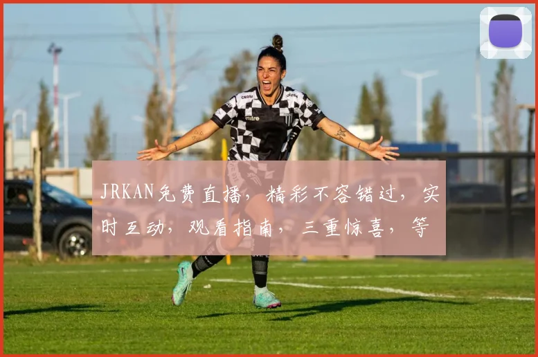 JRKAN免费直播，精彩不容错过，实时互动，观看指南，三重惊喜，等你来享