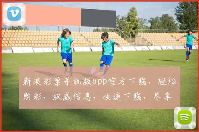 新浪彩票手机版app官方下载，轻松购彩，权威信息，快速下载，尽享精彩