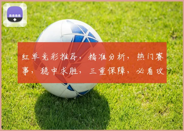 红单竞彩推荐，精准分析，热门赛事，稳中求胜，三重保障，必看攻略，助你赢球