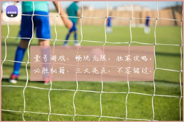 壹号游戏，畅玩无限，独家攻略，必胜秘籍，三大亮点，不容错过，体验非凡