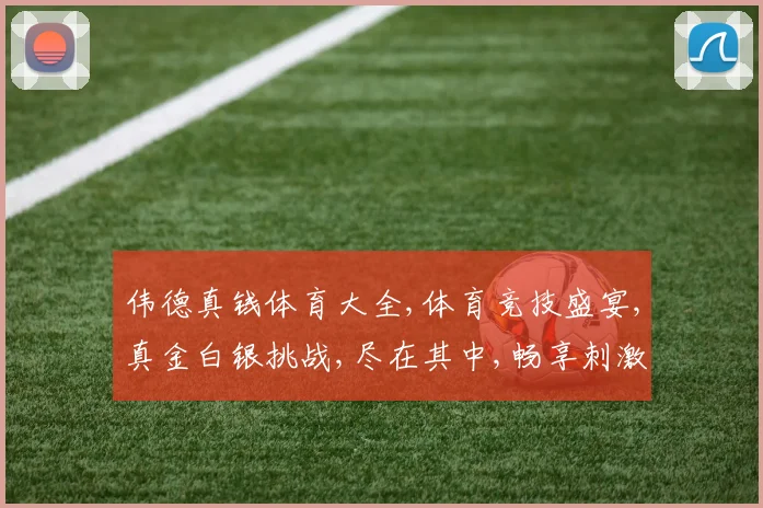 伟德真钱体育大全,体育竞技盛宴,真金白银挑战,尽在其中,畅享刺激