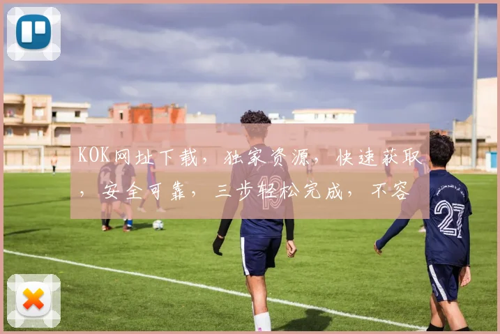 KOK网址下载，独家资源，快速获取，安全可靠，三步轻松完成，不容错过