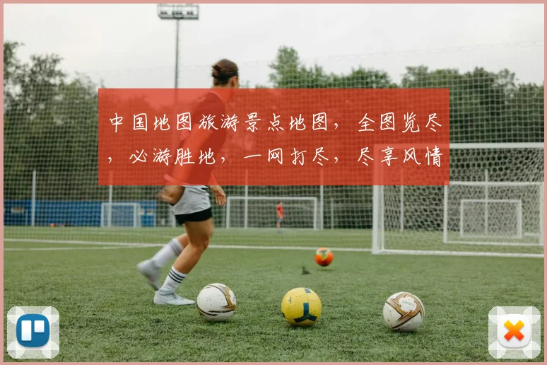 中国地图旅游景点地图，全图览尽，必游胜地，一网打尽，尽享风情，游遍中华。