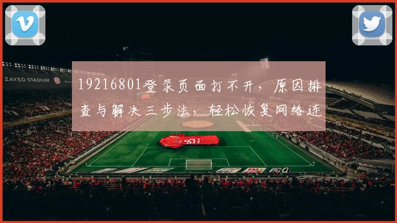 19216801登录页面打不开，原因排查与解决三步法，轻松恢复网络连接