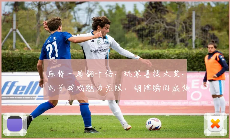 麻将一局翻十倍，玩家喜提大奖，电子游戏魅力无限，胡牌瞬间成焦点