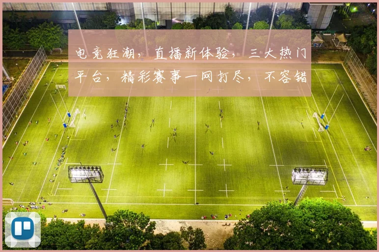 电竞狂潮，直播新体验，三大热门平台，精彩赛事一网打尽，不容错过
