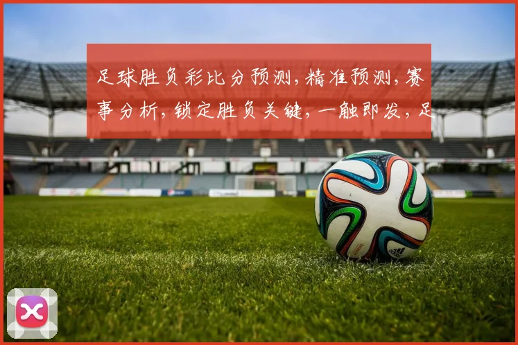 足球胜负彩比分预测,精准预测,赛事分析,锁定胜负关键,一触即发,足球盛宴
